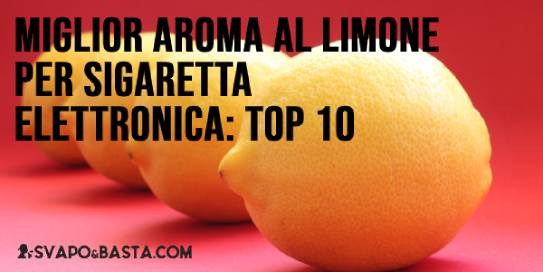 Miglior aroma al limone per sigaretta elettronica: la top 10