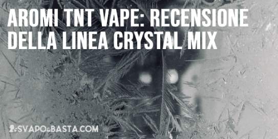 Aromi TNT Vape: recensione della linea Crystal Mix, i nuovi distillati puri per pod mod (e non solo)