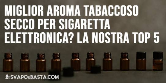 Qual è il miglior aroma tabaccoso secco per sigaretta elettronica? La nostra top 5