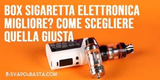 Box sigaretta elettronica migliore? Come scegliere quella giusta per il tuo atomizzatore
