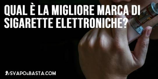 Qual è la migliore marca di sigarette elettroniche? Ecco come scegliere senza esitazioni