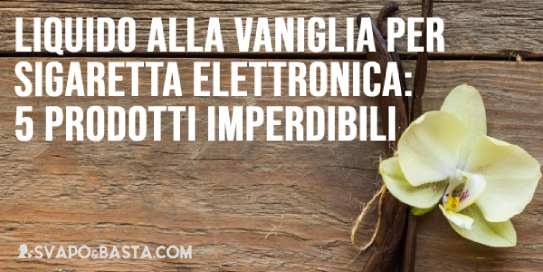 Liquido alla vaniglia per sigaretta elettronica: 5 prodotti imperdibili