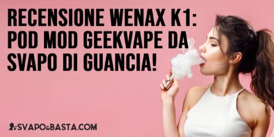 Recensione Geekvape Wenax K1: la nuova pod mod per VERO svapo di guancia!