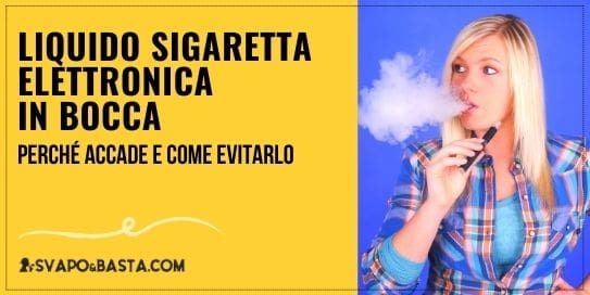 Liquido sigaretta elettronica in bocca: perché accade e come evitarlo