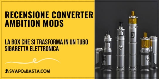 Recensione Converter Ambition Mods: la box che si trasforma in un tubo sigaretta elettronica