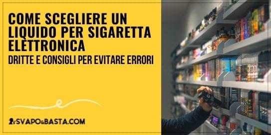 Come scegliere un liquido per sigaretta elettronica: dritte e consigli per evitare errori