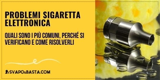 Problemi sigaretta elettronica: quali sono i più comuni, perché si verificano e come risolverli