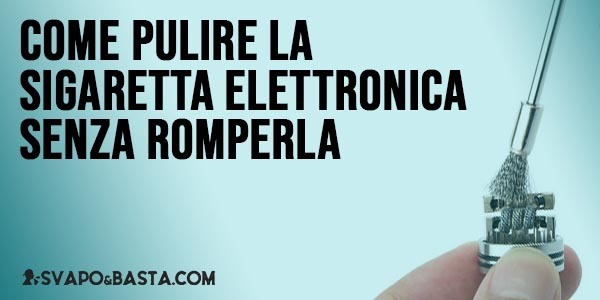 Come pulire la sigaretta elettronica senza romperla
