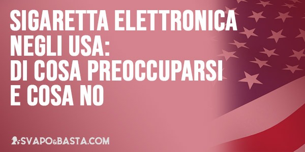 Sigaretta elettronica negli USA: di cosa preoccuparsi e cosa no