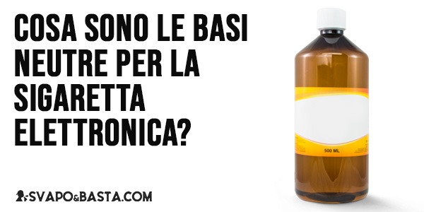 Cosa sono le basi neutre per la sigaretta elettronica?