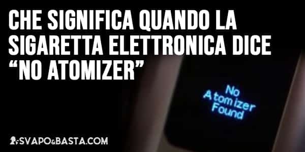 Che significa quando la sigaretta elettronica dice “no atomizer”