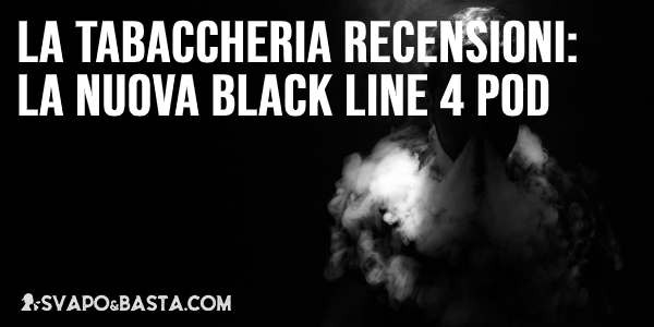 La Tabaccheria: recensioni dei nuovi liquidi pronti Black Line 4pod