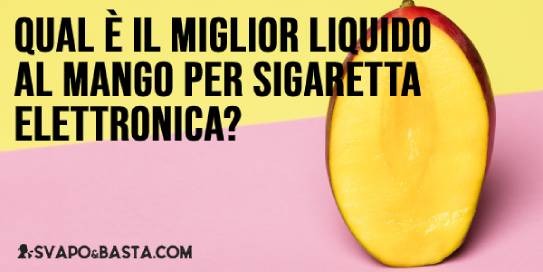 Qual è il miglior liquido al mango per sigaretta elettronica?