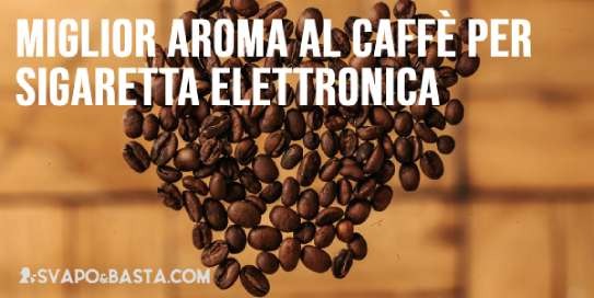 Miglior aroma al caffè per sigaretta elettronica: la nostra top 5