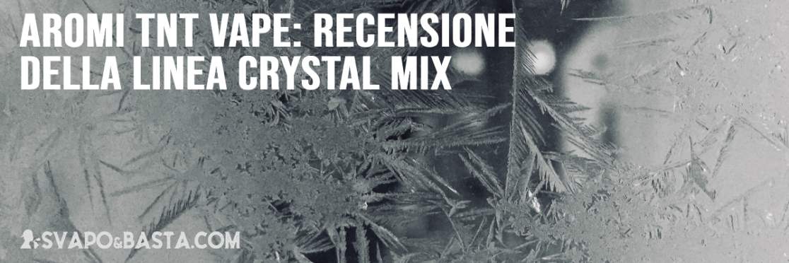 Aromi TNT Vape: recensione della linea Crystal Mix, i nuovi distillati puri per pod mod (e non solo)
