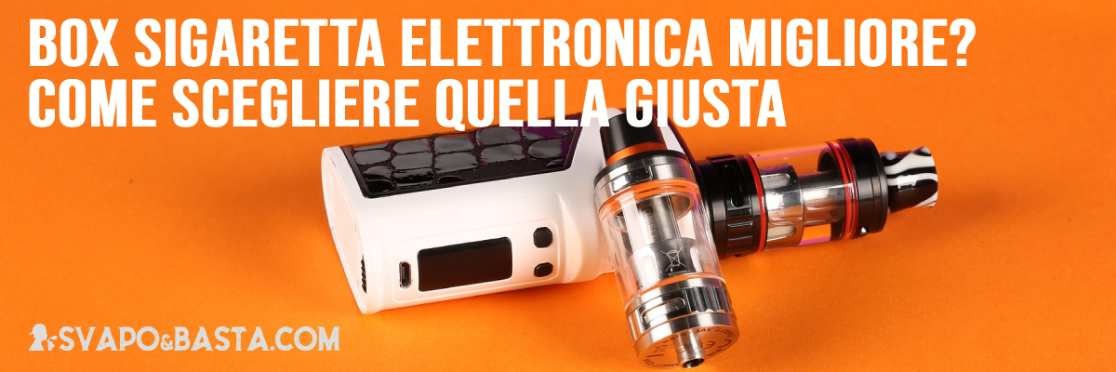 Box sigaretta elettronica migliore? Come scegliere quella giusta per il tuo atomizzatore