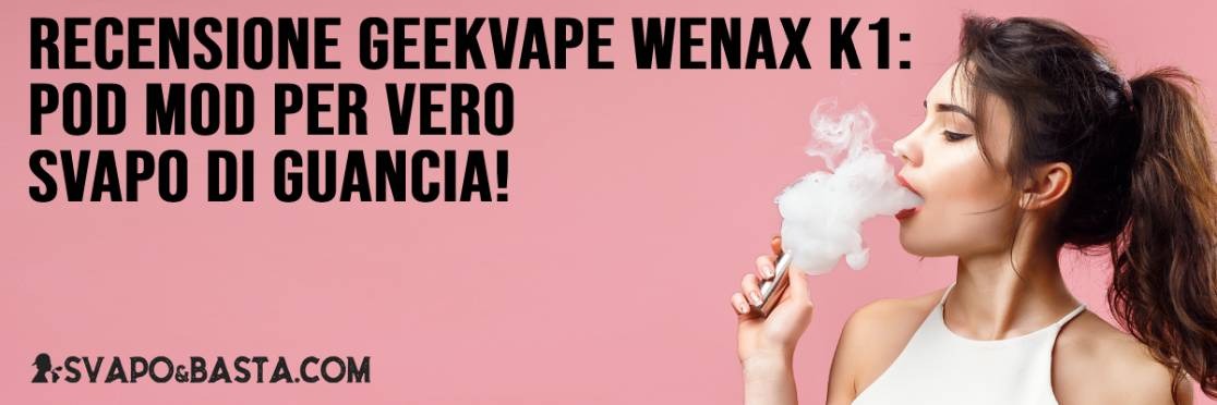 Recensione Geekvape Wenax K1: la nuova pod mod per VERO svapo di guancia!