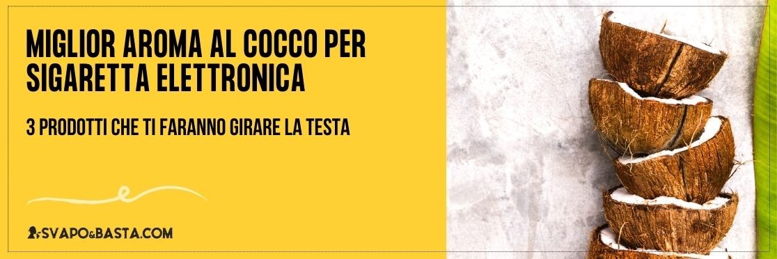 Miglior aroma al cocco per sigaretta elettronica: 3 prodotti che ti faranno girare la testa