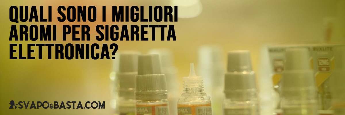Quali sono i migliori aromi per la sigaretta elettronica? 
