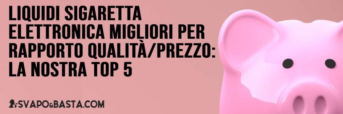 Liquidi sigaretta elettronica migliori per rapporto qualità/prezzo: la nostra top 5